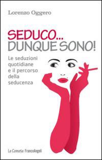 Seduco dunque sono! Le seduzioni quotidiane e il percorso della seducenza - Lorenzo Oggero - Libro Franco Angeli 2014, Le comete | Libraccio.it