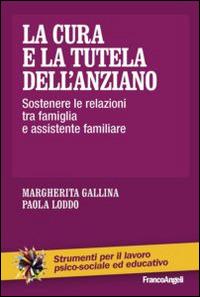 La cura e la tutela dell'anziano. Sostenere le relazioni tra famiglia e assistente familiare - Margherita Gallina, Paola Loddo - Libro Franco Angeli 2014, Strumenti per il lavoro psico-sociale ed educativo | Libraccio.it