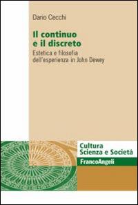 Il continuo e il discreto. Estetica e filosofia dell'esperienza in John Dewey - Dario Cecchi - Libro Franco Angeli 2014, Cultura, scienza e società-Univ. Cassino | Libraccio.it