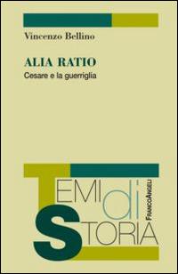 Alia Ratio. Cesare e la guerriglia - Vincenzo Bellino - Libro Franco Angeli 2015, Temi di storia | Libraccio.it