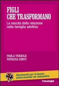 Figli che trasformano. La nascita della relazione nella famiglia adottiva - Paola Terrile, Patrizia Conti - Libro Franco Angeli 2016, Strumenti per il lavoro psico-sociale ed educativo | Libraccio.it
