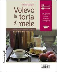 Volevo la torta di mele. Piccolo viaggio sentimentale a tavola - Vittoria Morganti - Libro Franco Angeli 2014, Gastronomia | Libraccio.it