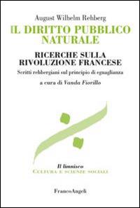 Il diritto pubblico naturale. Ricerche sulla Rivoluzione francese. Scritti rehbergiani sul principio di eguaglianza - August Wilhelm Rehberg - Libro Franco Angeli 2014, Il limnisco. Cultura e scienze sociali | Libraccio.it