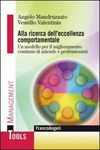 Alla ricerca dell'eccellenza comportamentale. Un modello per il miglioramento continuo di aziende e professionisti - Angelo Mandruzzato, Vessillo Valentinis - Libro Franco Angeli 2014, Management Tools | Libraccio.it