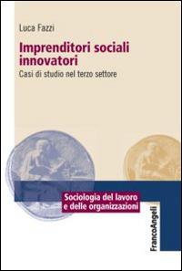 Imprenditori sociali innovatori. Casi di studio nel terzo settore - Luca Fazzi - Libro Franco Angeli 2015, Sociologia del lavoro e organizzazioni | Libraccio.it