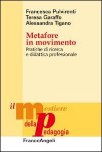 Metafore in movimento. Pratiche di ricerca e didattica professionale - Francesca Pulvirenti, Teresa Garaffo, Alessandra Tigano - Libro Franco Angeli 2014, Il mestiere della pedagogia.Studi e appr. | Libraccio.it