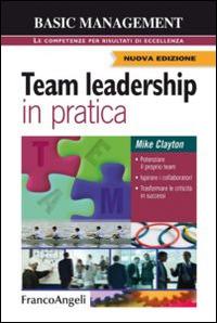 Team leadership in pratica. Potenziare il proprio team. Ispirare i collaboratori. Trasformare le criticità in successi - Mike Clayton - Libro Franco Angeli 2012, Basic management | Libraccio.it
