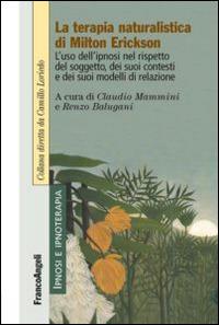 La terapia naturalistica di Milton Erickson. L'uso dell'ipnosi nel rispetto del soggetto, dei suoi contesti e dei suoi modelli di relazione  - Libro Franco Angeli 2014, Ipnosi e ipnoterapia | Libraccio.it