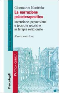 La narrazione psicoterapeutica. Invenzione, persuasione e tecniche retoriche in terapia relazionale - Gianmarco Manfrida - Libro Franco Angeli 2014, Pratica clinica | Libraccio.it