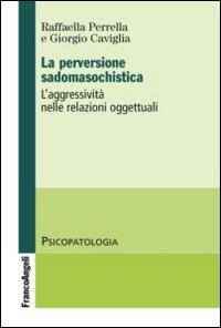 La perversione sadomasochistica. L'aggressività nelle relazioni oggettuali - Giorgio Caviglia, Raffaella Perrella - Libro Franco Angeli 2014, Psicopatologia | Libraccio.it