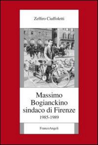 Massimo Bogianckino sindaco di Firenze 1985-1989 - Zeffiro Ciuffoletti - Libro Franco Angeli 2015, Fondazione studi storici Filippo Turati | Libraccio.it