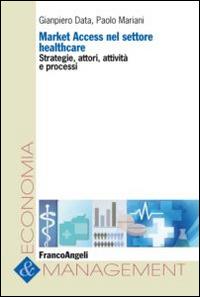 Market access nel settore healthcare. Strategie, attori, attività e processi - Gianpiero Data, Paolo Mariani - Libro Franco Angeli 2015, Economia e management | Libraccio.it
