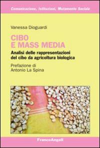 Cibo e mass media. Analisi delle rappresentazioni del cibo da agricoltura biologica - Vanessa Dioguardi - Libro Franco Angeli 2014, Comunicaz. istituz. mutamento soc. Temi | Libraccio.it