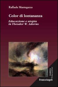 Color di lontananza. Educazione e utopia in Theodor W. Adorno - Raffaele Mantegazza - Libro Franco Angeli 2014, Controeducazione | Libraccio.it