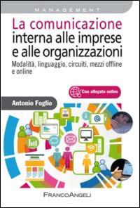 La comunicazione interna alle imprese e alle organizzazioni. Modalità, linguaggio, circuiti, mezzi offline e online - Antonio Foglio - Libro Franco Angeli 2014, Azienda moderna | Libraccio.it