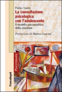 La consultazione psicologica con l'adolescente. Il modello psicoanalitico della relazione - Fabio Vanni - Libro Franco Angeli 2014, Psicoterapie | Libraccio.it
