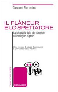 Il flâneur e lo spettatore. La fotografia dallo stereoscopio all'immagine digitale - Giovanni Fiorentino - Libro Franco Angeli 2014, Comunicazione e società | Libraccio.it