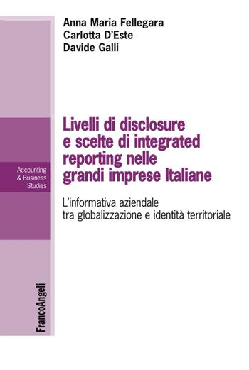 Livelli di disclosure e scelte di integrated reporting nelle grandi imprese italiane. L'informativa aziendale tra globalizzazione e identità territoriale - Anna Maria Fellegara, Carlotta D'Este, Davide Galli - Libro Franco Angeli 2016, Accounting & business studies | Libraccio.it