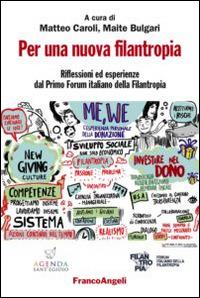 Per una nuova filantropia. Riflessioni ed esperienze dal Primo Forum italiano della filantropia  - Libro Franco Angeli 2014 | Libraccio.it