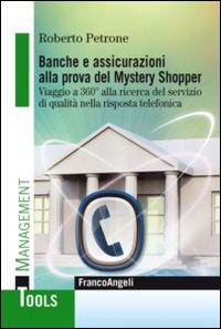 Banche e assicurazioni alla prova del mystery shopper. Viaggio a 360° alla ricerca del servizio di qualità nella risposta telefonica - Roberto Petrone - Libro Franco Angeli 2014, Management Tools | Libraccio.it