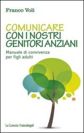 Comunicare con i nostri genitori anziani. Manuale di convivenza per figli adulti