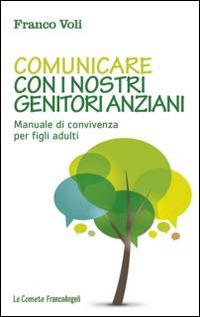 Comunicare con i nostri genitori anziani. Manuale di convivenza per figli adulti - Franco Voli - Libro Franco Angeli 2014, Le comete | Libraccio.it