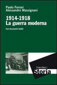 La guerra moderna. 1914-1918. Con documenti inediti - Paolo Ferrari, Alessandro Massignani - Libro Franco Angeli 2016, Storia-Studi e ricerche | Libraccio.it