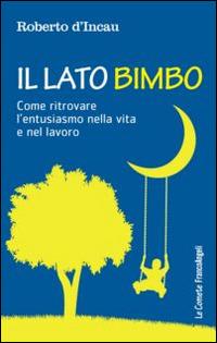 Il lato bimbo. Come ritrovare l'entusiamo nella vita e nel lavoro - Roberto D'Incau - Libro Franco Angeli 2014, Le comete | Libraccio.it