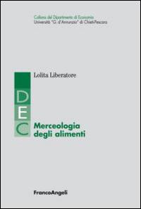 Merceologia degli alimenti - Lolita Liberatore - Libro Franco Angeli 2015, Dip. economia Università G. d’Annunzio di Chieti-Pescara | Libraccio.it