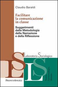 Facilitare la comunicazione in classe. Suggerimenti dalla metodologia della narrazione e della riflessione - Claudio Baraldi - Libro Franco Angeli 2014, Laboratorio sociologico | Libraccio.it