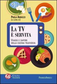 La TV è servita. Viaggi e sapori della cucina televisiva  - Libro Franco Angeli 2014, Gusto e società | Libraccio.it