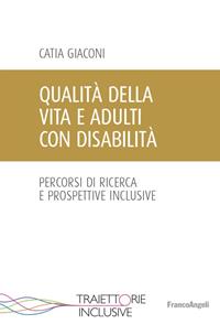 Qualità della vita e adulti con disabilità. Percorsi di ricerca e prospettive inclusive - Catia Giaconi - Libro Franco Angeli 2016, Traiettorie inclusive | Libraccio.it