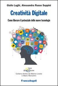 Creatività digitale. Come liberare il potenziale delle nuove tecnologie - Giulio Lughi, Alessandra Russo Suppini - Libro Franco Angeli 2015, Scienze della comunicazione. Ricerche | Libraccio.it