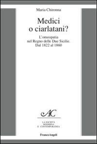 Medici o ciarlatani? L'omeopatia nel Regno delle due Sicilie. Dal 1822 al 1860 - Maria Chironna - Libro Franco Angeli 2016, La società moderna e contemp. Anal.contr. | Libraccio.it