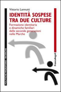 Identità sospese tra due culture. Formazione identitaria e dinamiche familiari delle seconde generazioni nelle Marche - Vittorio Lannutti - Libro Franco Angeli 2014, Politiche migratorie | Libraccio.it