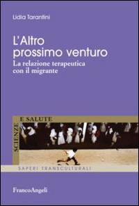 L' altro prossimo venturo. La relazione terapeutica con il migrante - Lidia Tarantini - Libro Franco Angeli 2014, Scienze e salute | Libraccio.it