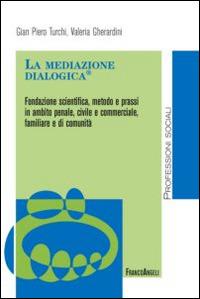 La mediazione dialogica. Fondazione scientifica, metodo e prassi in ambito penale, civile e commerciale, familiare e di comunità - Valeria Gherardini, Gian Piero Turchi - Libro Franco Angeli 2014, Politiche e servizi sociali | Libraccio.it