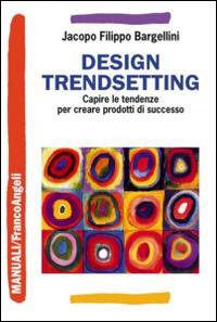 Design trendsetting. Capire le tendenze per creare prodotti di successo - Jacopo F. Bargellini - Libro Franco Angeli 2015, Manuali | Libraccio.it