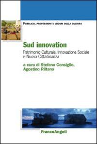 Sud innovation. Patrimonio culturale, innovazione sociale e nuova cittadinanza  - Libro Franco Angeli 2016, Pubblico, professioni, luoghi della cultura | Libraccio.it