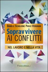 Sopravvivere ai conflitti nel lavoro e nella vita - Daniele Scaglione, Paolo Vergnani - Libro Franco Angeli 2015, Trend | Libraccio.it