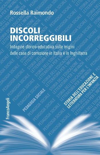 Discoli incorreggibili. Indagine storico-educativa sulle origini delle case di correzione in Italia e in Inghilterra - Rossella Raimondo - Libro Franco Angeli 2016, Pedagogia sociale, storia dell'educazione e letteratura per l'infanzia | Libraccio.it