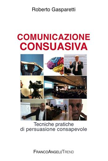 Comunicazione consuasiva. Tecniche di persuasione consapevole - Roberto Gasparetti - Libro Franco Angeli 2016, Trend | Libraccio.it