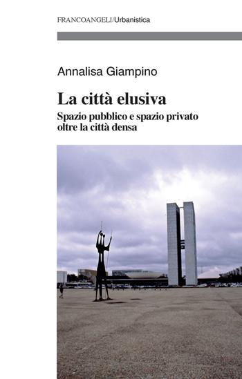 La città elusiva. Spazio pubblico e spazio privato oltre la città densa - Annalisa Giampino - Libro Franco Angeli 2018, Urbanistica | Libraccio.it