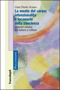 La mente del corpo: intenzionalità e inconscio della coscienza. L'azione umana tra natura e cultura - Gian Paolo Scano - Libro Franco Angeli 2014, Psicoterapie | Libraccio.it