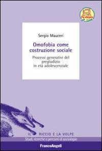 Omofobia come costruzione sociale. Processi generativi del pregiudizio in età adolescenziale - Sergio Mauceri - Libro Franco Angeli 2015, Il riccio e la volpe. Studi, ricerche e percorsi di sociologia | Libraccio.it