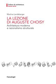 La lezione di Auguste Choisy. Architettura moderna e razionalismo strutturale - Martina Landsberger - Libro Franco Angeli 2015, Architettura | Libraccio.it