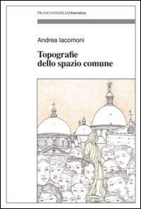 Topografie dello spazio comune - Andrea Iacomoni - Libro Franco Angeli 2015, Urbanistica | Libraccio.it