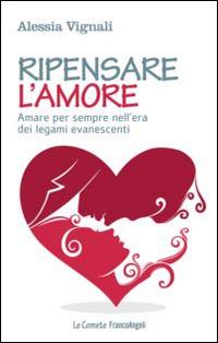 Ripensare l'amore. Amare per sempre nell'era dei legami evanescenti - Alessia Vignali - Libro Franco Angeli 2015, Le comete | Libraccio.it