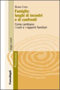 Famiglie: luoghi di incontri e di confronti. Come cambiano i ruoli e i rapporti familiari - Rosa Cera - Libro Franco Angeli 2015, Psicologia | Libraccio.it