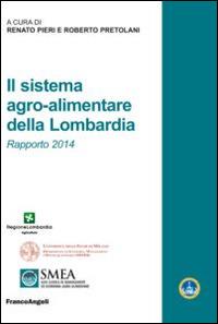 Il sistema agro-alimentare della Lombardia. Rapporto 2014  - Libro Franco Angeli 2015, Studi di economia agroalimentare | Libraccio.it